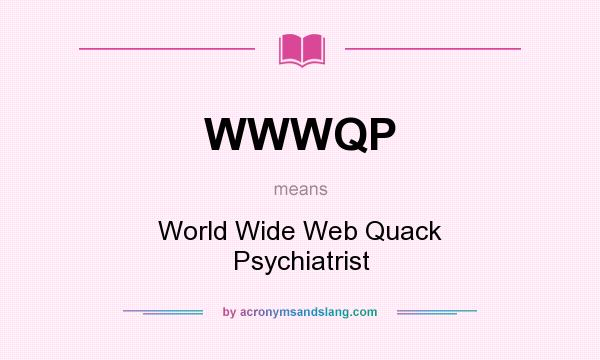 What does WWWQP mean? It stands for World Wide Web Quack Psychiatrist