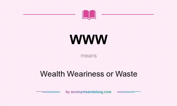 What does WWW mean? It stands for Wealth Weariness or Waste