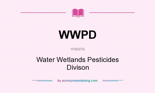 What does WWPD mean? It stands for Water Wetlands Pesticides Divison