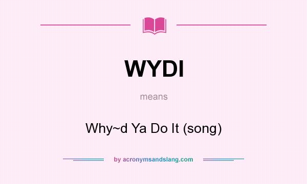 What does WYDI mean? It stands for Why~d Ya Do It (song)