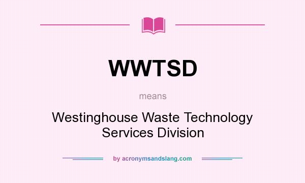 What does WWTSD mean? It stands for Westinghouse Waste Technology Services Division
