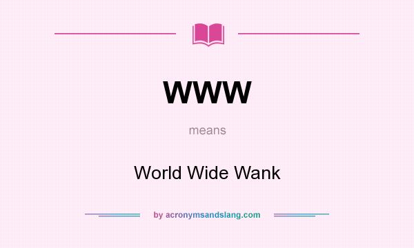 What does WWW mean? It stands for World Wide Wank