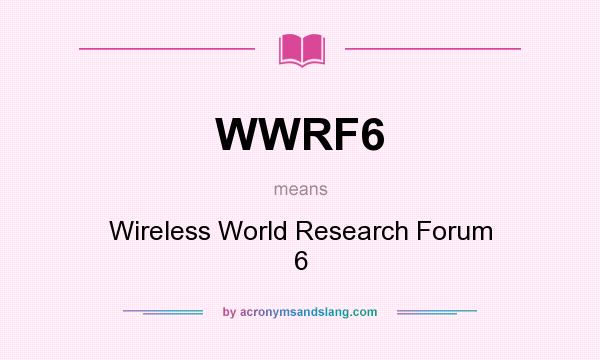 What does WWRF6 mean? It stands for Wireless World Research Forum 6