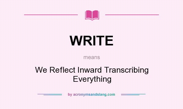 What does WRITE mean? It stands for We Reflect Inward Transcribing Everything