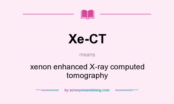 What does Xe-CT mean? It stands for xenon enhanced X-ray computed tomography