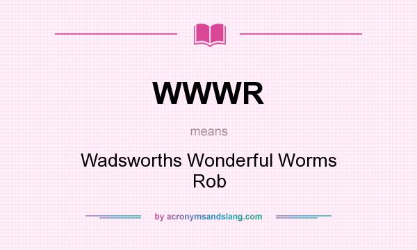 What does WWWR mean? It stands for Wadsworths Wonderful Worms Rob