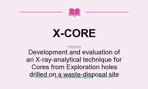What does X-CORE mean? It stands for Development and evaluation of an X-ray-analytical technique for Cores from Exploration holes drilled on a waste-disposal site
