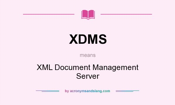 What does XDMS mean? It stands for XML Document Management Server