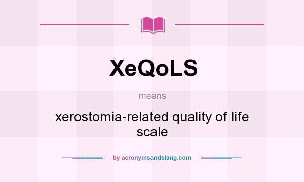 What does XeQoLS mean? It stands for xerostomia-related quality of life scale