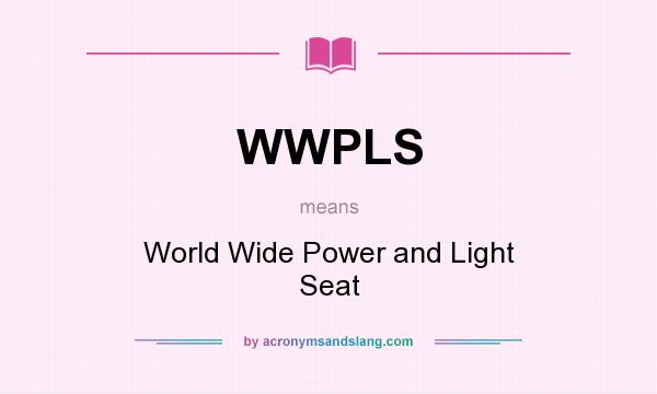 What does WWPLS mean? It stands for World Wide Power and Light Seat