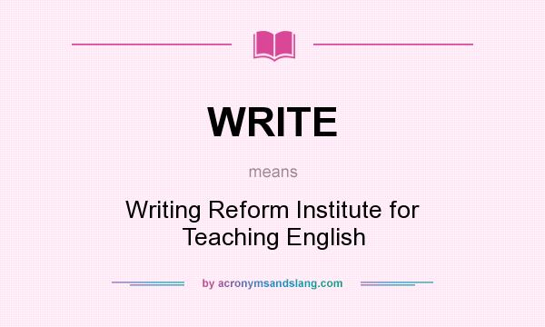 What does WRITE mean? It stands for Writing Reform Institute for Teaching English