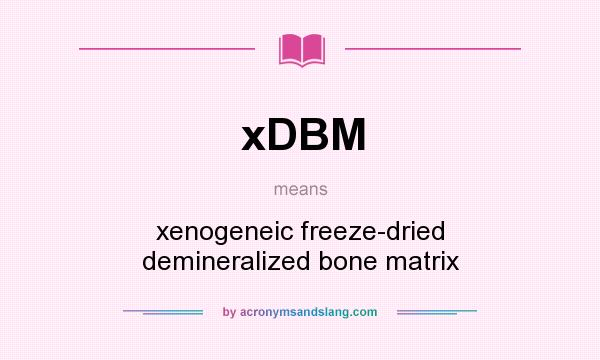 What does xDBM mean? It stands for xenogeneic freeze-dried demineralized bone matrix