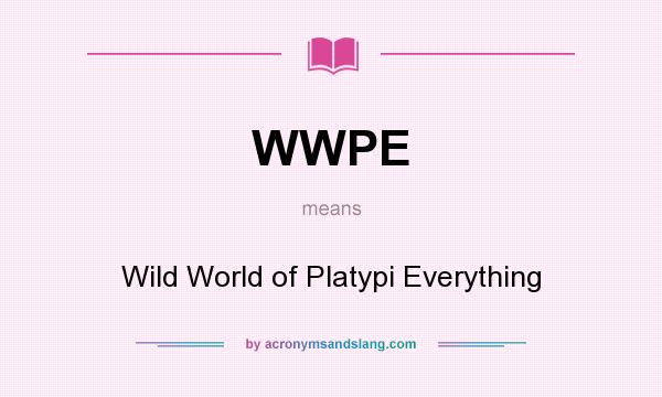 What does WWPE mean? It stands for Wild World of Platypi Everything