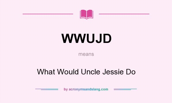 What does WWUJD mean? It stands for What Would Uncle Jessie Do