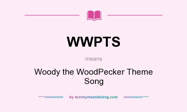 What does WWPTS mean? It stands for Woody the WoodPecker Theme Song