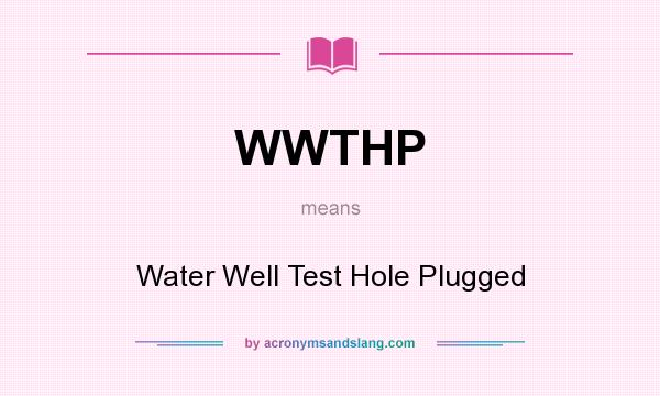 What does WWTHP mean? It stands for Water Well Test Hole Plugged