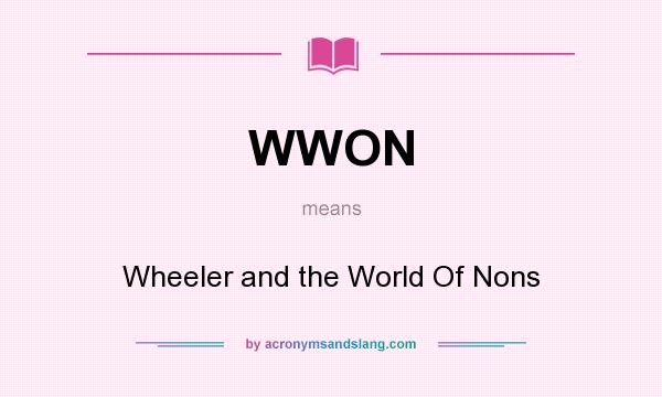 What does WWON mean? It stands for Wheeler and the World Of Nons
