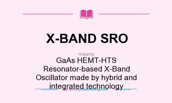 What does X-BAND SRO mean? It stands for GaAs HEMT-HTS Resonator-based X-Band Oscillator made by hybrid and integrated technology