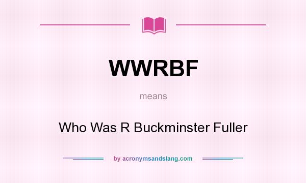 What does WWRBF mean? It stands for Who Was R Buckminster Fuller
