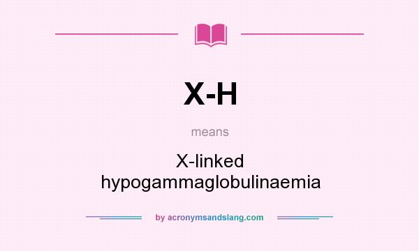 What does X-H mean? It stands for X-linked hypogammaglobulinaemia