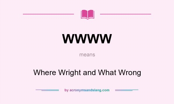 What does WWWW mean? It stands for Where Wright and What Wrong