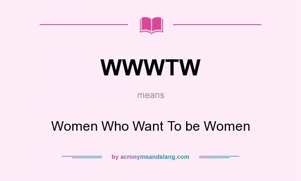 What does WWWTW mean? It stands for Women Who Want To be Women