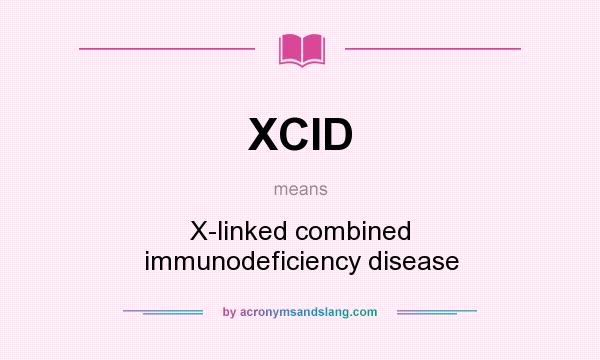 What does XCID mean? It stands for X-linked combined immunodeficiency disease