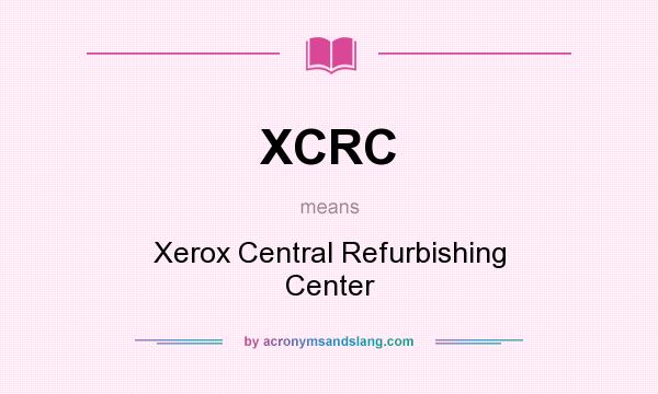 What does XCRC mean? It stands for Xerox Central Refurbishing Center