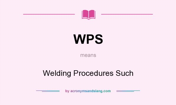 What does WPS mean? It stands for Welding Procedures Such