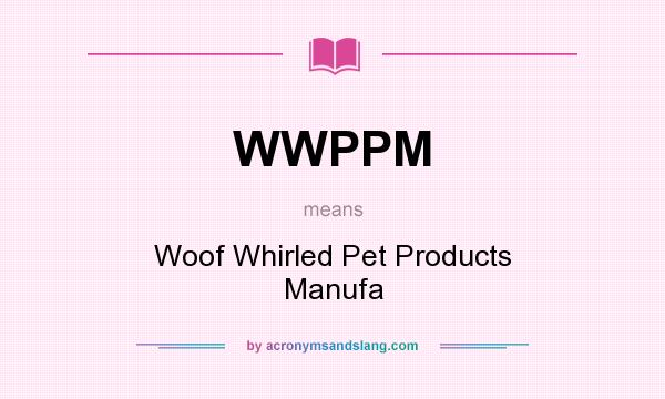 What does WWPPM mean? It stands for Woof Whirled Pet Products Manufa