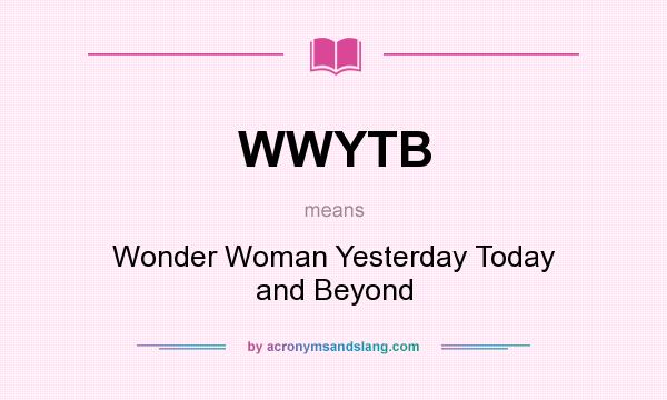 What does WWYTB mean? It stands for Wonder Woman Yesterday Today and Beyond
