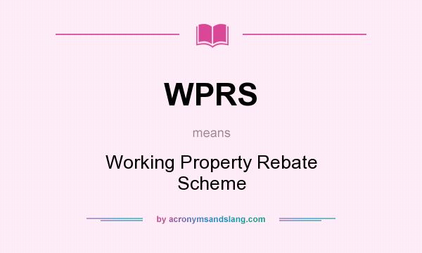What does WPRS mean? It stands for Working Property Rebate Scheme