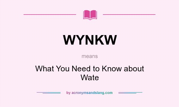 What does WYNKW mean? It stands for What You Need to Know about Wate