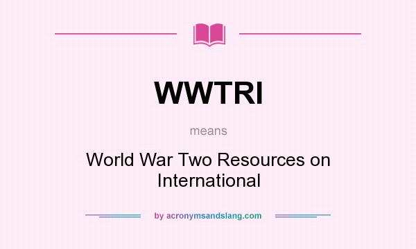 What does WWTRI mean? It stands for World War Two Resources on International