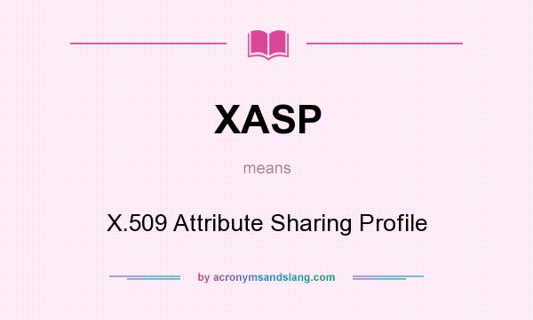 What does XASP mean? It stands for X.509 Attribute Sharing Profile