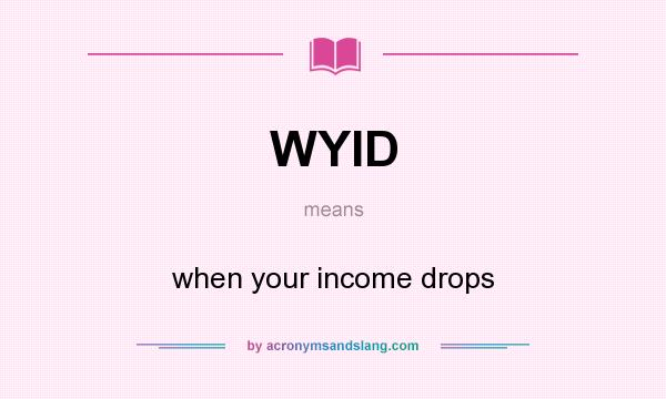 What does WYID mean? It stands for when your income drops