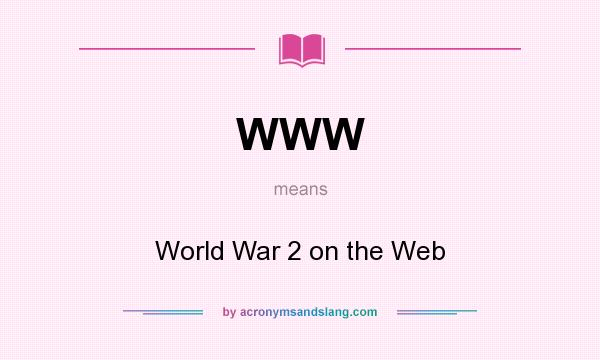 What does WWW mean? It stands for World War 2 on the Web