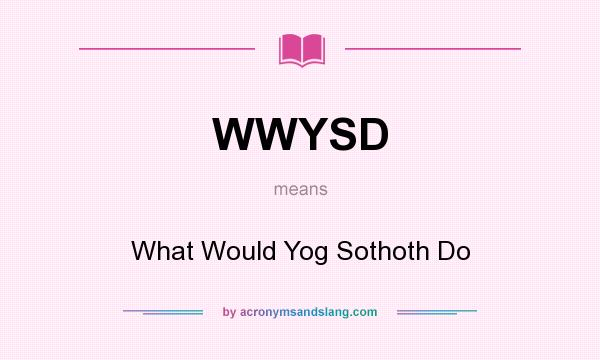 What does WWYSD mean? It stands for What Would Yog Sothoth Do