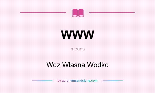 What does WWW mean? It stands for Wez Wlasna Wodke