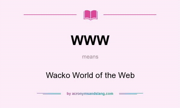 What does WWW mean? It stands for Wacko World of the Web