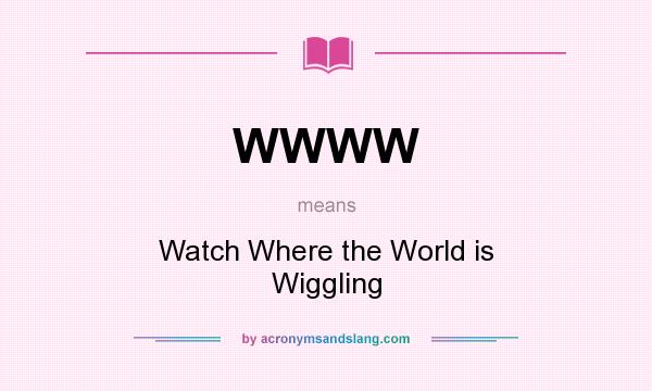 What does WWWW mean? It stands for Watch Where the World is Wiggling