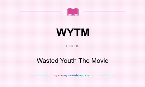 What does WYTM mean? It stands for Wasted Youth The Movie