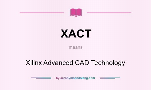 What does XACT mean? It stands for Xilinx Advanced CAD Technology