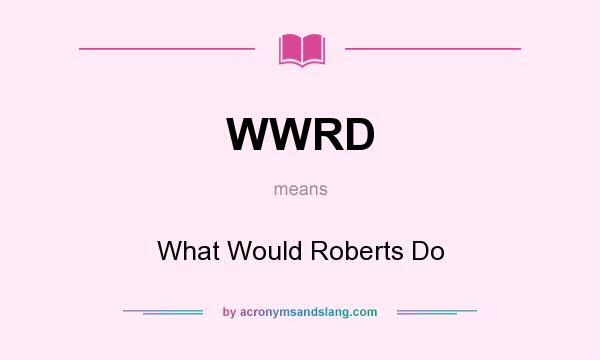 What does WWRD mean? It stands for What Would Roberts Do