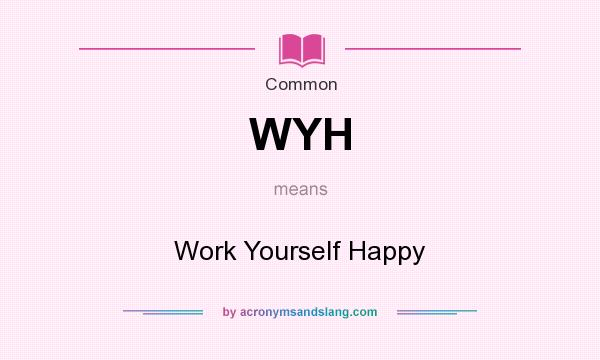 What does WYH mean? It stands for Work Yourself Happy