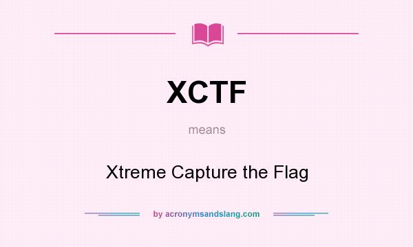 What does XCTF mean? It stands for Xtreme Capture the Flag