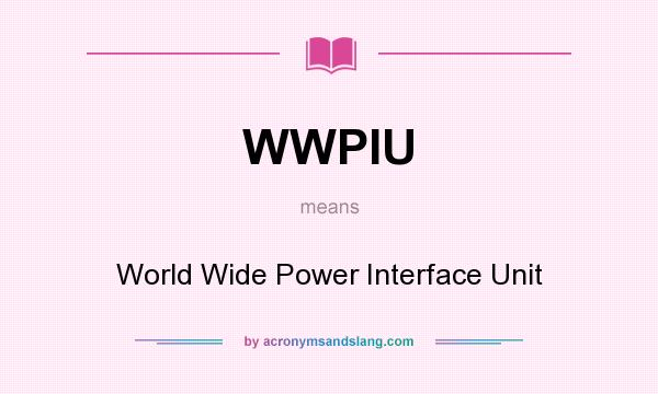 What does WWPIU mean? It stands for World Wide Power Interface Unit