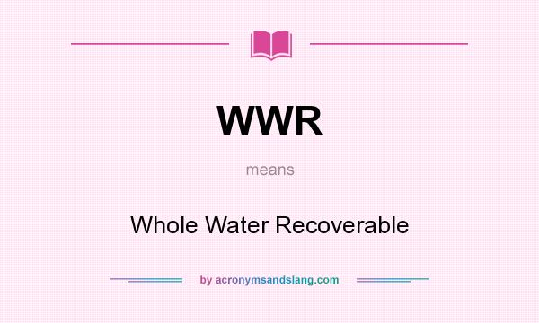What does WWR mean? It stands for Whole Water Recoverable