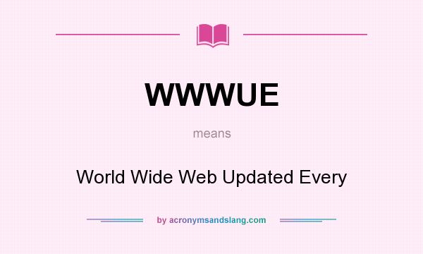 What does WWWUE mean? It stands for World Wide Web Updated Every