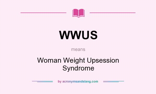 What does WWUS mean? It stands for Woman Weight Upsession Syndrome